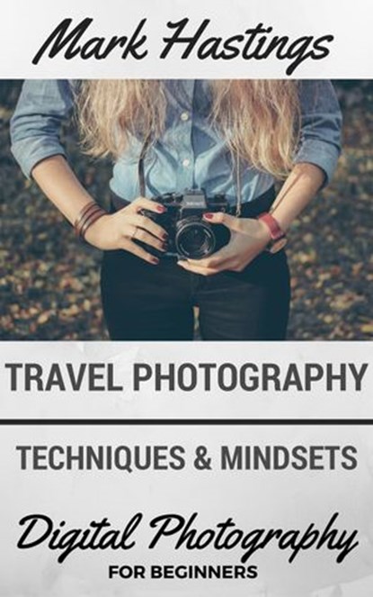 Travel Photography Techniques & Mindsets, Mark Hastings - Ebook - 9781524255282