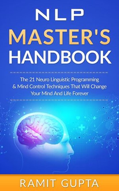 NLP Master's Handbook: The 21 Neuro Linguistic Programming and Mind Control Techniques that Will Change Your Mind and Life Forever, Ramit Gupta - Ebook - 9781524256913