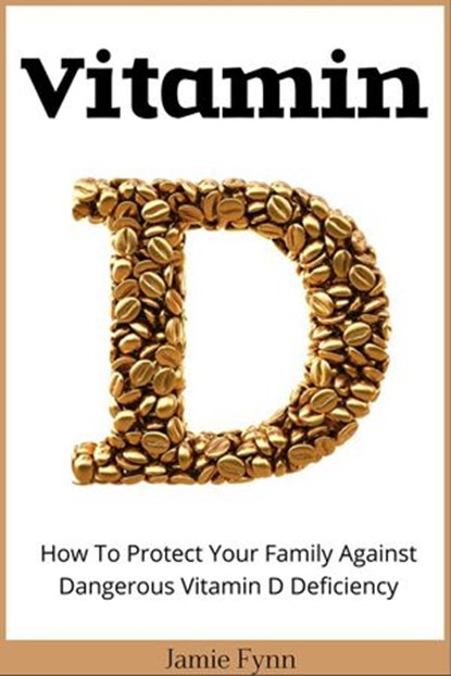 Vitamin D: How To Protect Your Family Against Dangerous Vitamin D Deficiency, Jamie Fynn - Ebook - 9781524257590