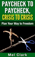 Paycheck to Paycheck, Crisis to Crisis: Plan Your Way to Freedom | Mel Clark | 