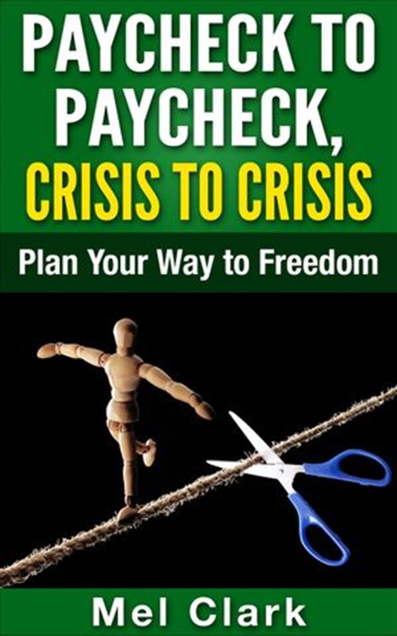 Paycheck to Paycheck, Crisis to Crisis: Plan Your Way to Freedom