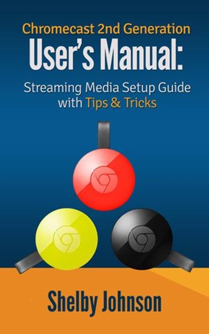 Chromecast 2nd Generation User's Manual Streaming Media Setup Guide with Tips & Tricks, Shelby Johnson - Ebook - 9781524266417