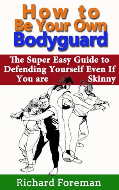 How to be Your Own Bodyguard: The Super Easy Guide to Defending Yourself Even If You are Skinny, Richard Foreman - Ebook - 9781524270117