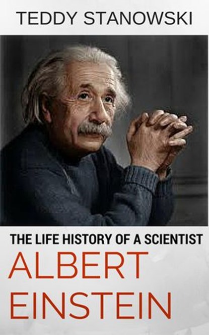 The Life History Of A Scientist Albert Einstein, Teddy Stanowski - Ebook - 9781524270728