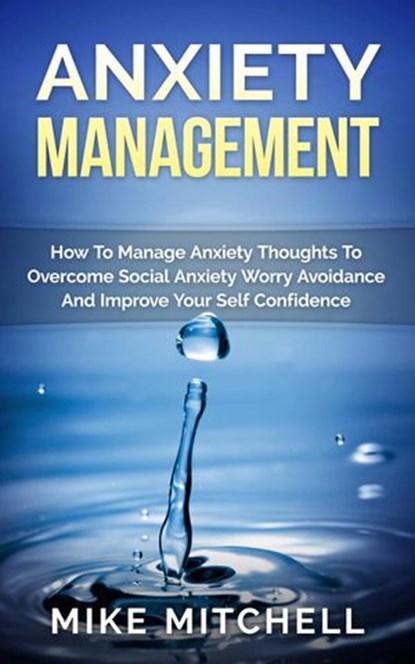 Anxiety Management How To Manage Anxiety Thoughts To Overcome Social Anxiety Worry Avoidance And Improve Your Self Confidence, Mike Mitchell - Ebook - 9781524277024