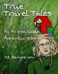 True Travel Tales by an Insatiable Adventuress | J.R. Bergstrom | 