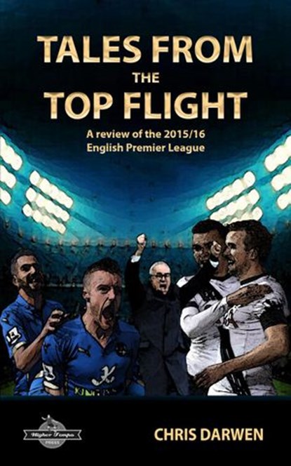 Tales from the Top Flight: A review of the 2015/16 English Premier League, Chris Darwen - Ebook - 9781524278076