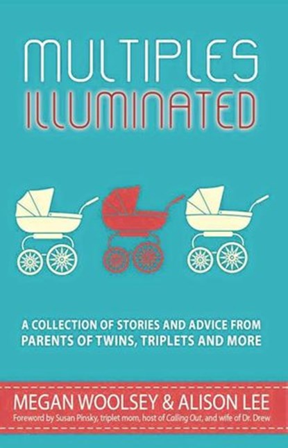 Multiples Illuminated: A Collection of Stories and Advice From Parents of Twins, Triplets and More, Alison Lee ; Megan Woolsey ; Ellen Nordberg ; Shelley Segal ; Janet McNally ; Eileen C. Manion ; Erika Sigurdson ; Melanie Sweeney ; MeiMei Fox ; Susan Moldaw ; Jared Bond ; Amy Paturel ; Allie Smith ; Angie Kinghorn ; Briton Underwood ; Jackie Pick ; Sha - Ebook - 9781524293024