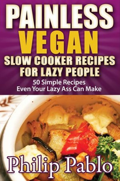 Painless Vegan Slow Cooker Recipes For Lazy People: 50 Simple Vegan Cooker Recipes Even Your Lazy Azz Can Cook, Phillip Pablo - Ebook - 9781524293673