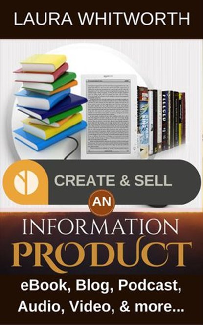 Create And Sell An Information Product: eBook, Blog, Podcast, Audio, Video & more…, Laura Whitworth - Ebook - 9781524294113