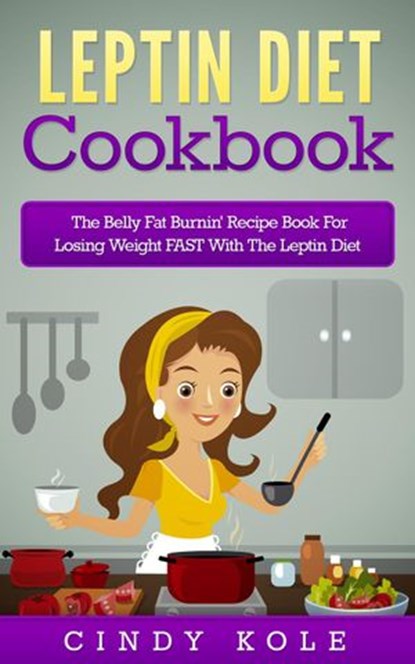 Leptin Diet Cookbook: The Belly Fat Burnin' Recipe Book For Losing Weight FAST With The Leptin Diet, Cindy Kole - Ebook - 9781524296452
