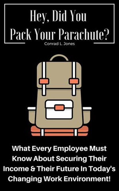 Hey, Did You Pack Your Parachute? What Every Employee Must Know About Securing Their Income & Their Future In Today's Changing Work Environment!, Conrad L. Jones - Ebook - 9781524297169