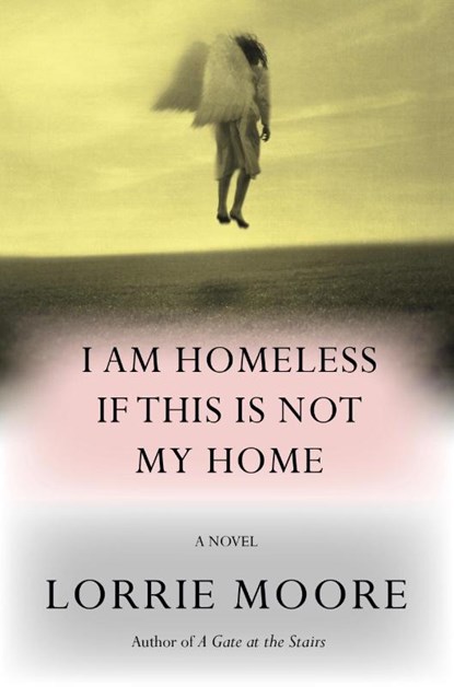 I Am Homeless If This Is Not My Home, Lorrie Moore - Paperback - 9781524712525