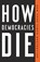 How Democracies Die, Steven Levitsky ; Daniel Ziblatt - Paperback - 9781524762940