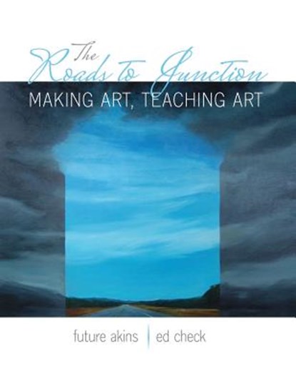 The Roads to Junction: Making Art, Teaching Art, Edward Check ; Future Renee Akins Tillett - Paperback - 9781524945534