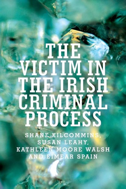 The Victim in the Irish Criminal Process, Shane Kilcommins ; Susan Leahy ; Kathleen Moore Walsh ; Eimear Spain - Paperback - 9781526106384