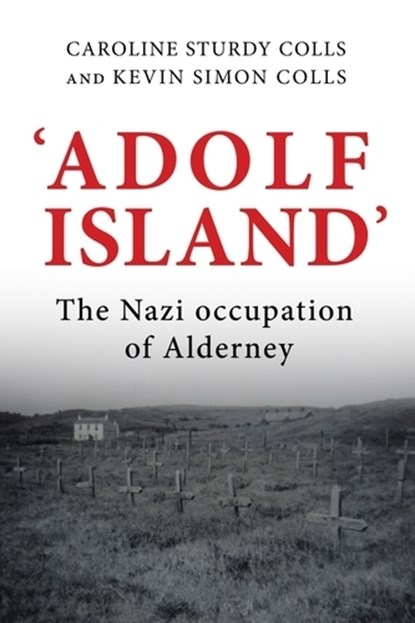 'Adolf Island', Caroline (Professor of Holocaust Archaeology and Genocide Investigation) Sturdy Colls ; Kevin (Archaeological Project Manager) Colls - Gebonden - 9781526149060