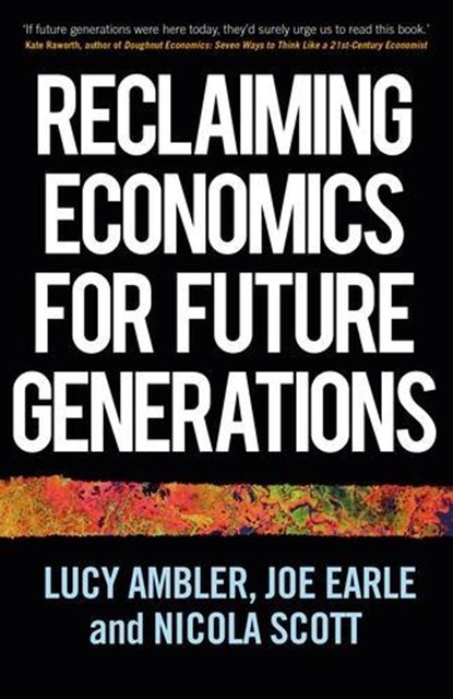 Reclaiming Economics for Future Generations, Lucy Ambler ; Joe Earle ; Nicola Scott - Gebonden - 9781526165299