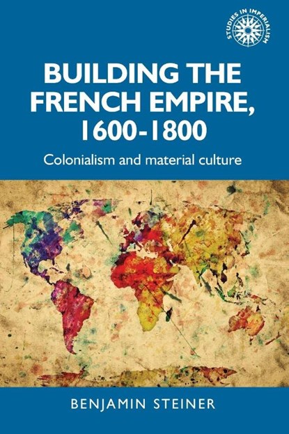 Building the French Empire, 1600–1800, Benjamin Steiner - Paperback - 9781526167019
