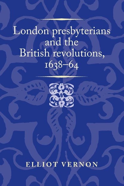 London Presbyterians and the British Revolutions, 1638–64, Elliot Vernon - Paperback - 9781526174611
