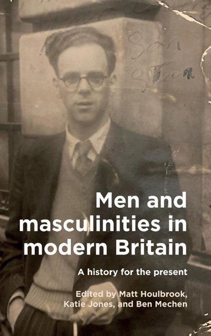 Men and Masculinities in Modern Britain, Matt (Professor) Houlbrook ; Katie Jones ; Ben Mechen - Gebonden - 9781526174697