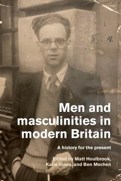 Men and Masculinities in Modern Britain, Matt (Professor) Houlbrook ; Katie Jones ; Ben Mechen - Gebonden - 9781526174697