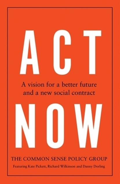 Act Now, Common Sense Policy Group ; Kate Pickett ; Richard Wilkinson ; Danny Dorling - Gebonden - 9781526180759