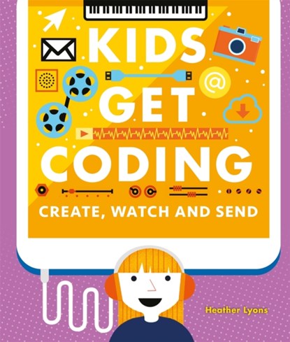 Kids Get Coding: Create, Watch and Send, Heather Lyons - Paperback - 9781526302250