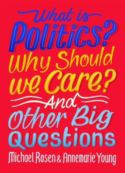 What Is Politics? Why Should we Care? And Other Big Questions, Michael Rosen ; Annemarie Young - Paperback - 9781526309068