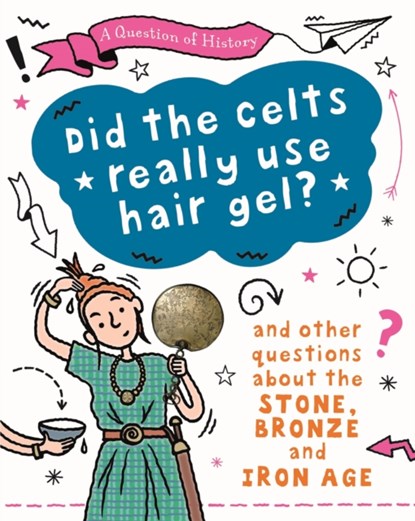 A Question of History: Did the Celts use hair gel? And other questions about the Stone, Bronze and Iron Ages, Tim Cooke - Gebonden - 9781526315403