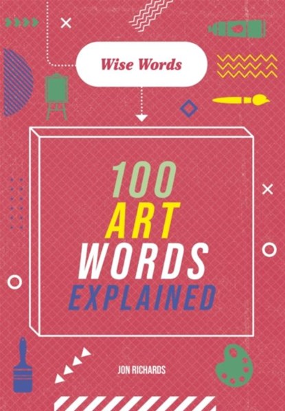 Wise Words: 100 Art Words Explained, Jon Richards - Paperback - 9781526317032