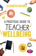 A Practical Guide to Teacher Wellbeing | Elizabeth Holmes | 