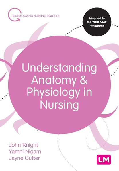 Understanding Anatomy and Physiology in Nursing, John Knight ; Yamni Nigam ; Jayne Cutter - Paperback - 9781526474544