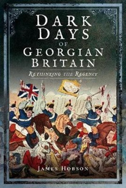 Dark Days of Georgian Britain, James R. Hobson - Gebonden - 9781526702548