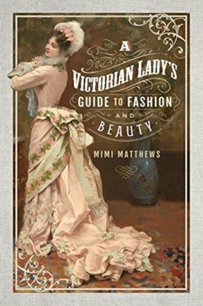 A Victorian Lady's Guide to Fashion and Beauty, Mimi Matthews - Paperback - 9781526705044