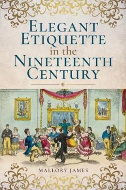 Elegant Etiquette in the Nineteenth Century, James Mallory - Paperback - 9781526705204
