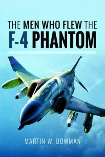 The Men Who Flew the Phantom F-4, Martin W. Bowman - Gebonden - 9781526705846