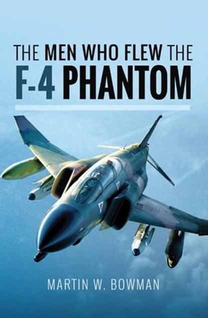 The Men Who Flew the F-4 Phantom, Martin W. Bowman - Ebook - 9781526705860