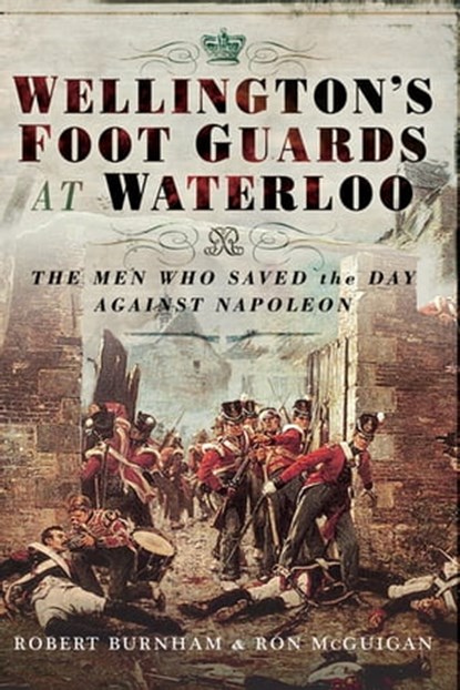 Wellington's Foot Guards at Waterloo, Robert Burnham ; Ron McGuigan - Ebook - 9781526709882