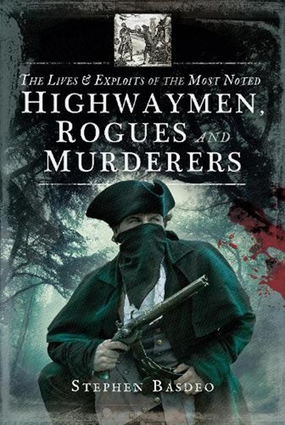 The Lives and Exploits of the Most Noted Highwaymen, Rogues and Murderers, BASDEO,  Stephen - Paperback - 9781526713162