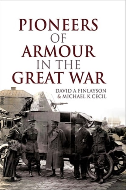 Pioneers of Armour in the Great War, David A. Finlayson ; Michael K Cecil - Ebook - 9781526715074