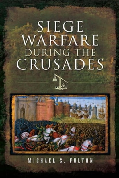 Siege Warfare During the Crusades, Michael S. Fulton - Ebook - 9781526718679