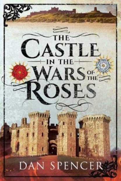 The Castle in the Wars of the Roses, Dan Spencer - Gebonden - 9781526718693