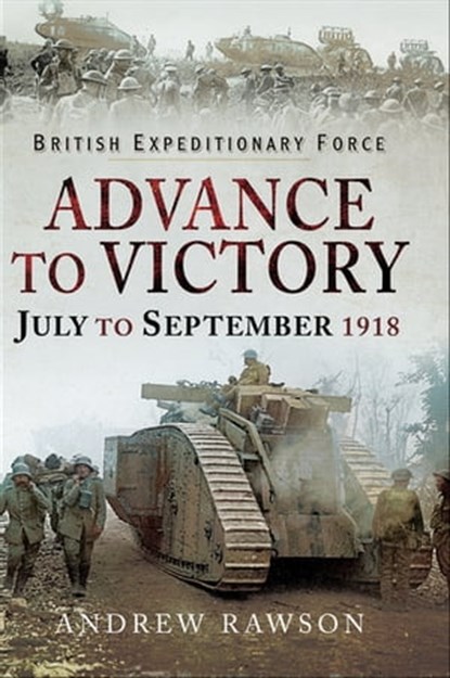 Advance to Victory, July to September 1918, Andrew Rawson - Ebook - 9781526723413