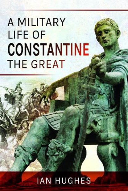 A Military Life of Constantine the Great, Ian Hughes - Gebonden - 9781526724236