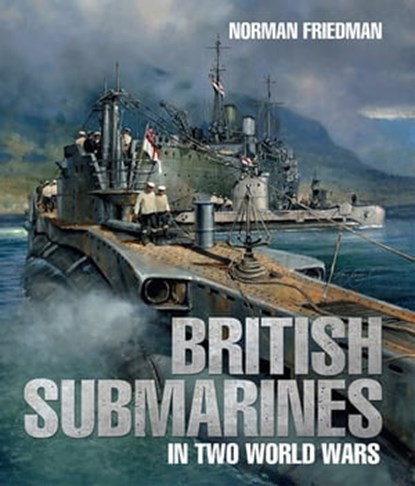 British Submarines in Two World Wars, Norman Friedman - Ebook - 9781526738172