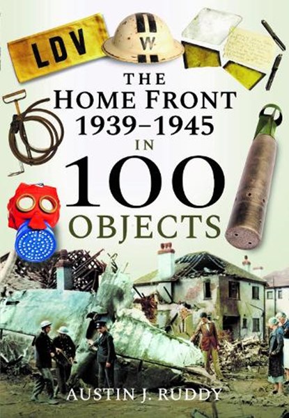 The Home Front 1939-1945 in 100 Objects, Austin J Ruddy - Gebonden - 9781526740861