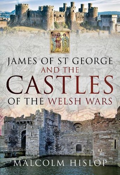 James of St George and the Castles of the Welsh Wars, Malcolm Hislop - Gebonden - 9781526741301