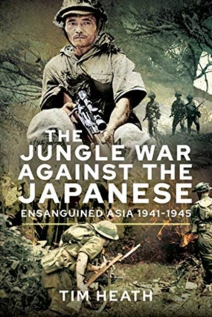 The Jungle War Against the Japanese, Tim Heath - Gebonden - 9781526759863
