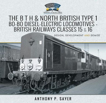 The B T H and North British Type 1 Bo-Bo Diesel-Electric Locomotives - British Railways Classes 15 and 16, Sayer P - Gebonden - 9781526761965